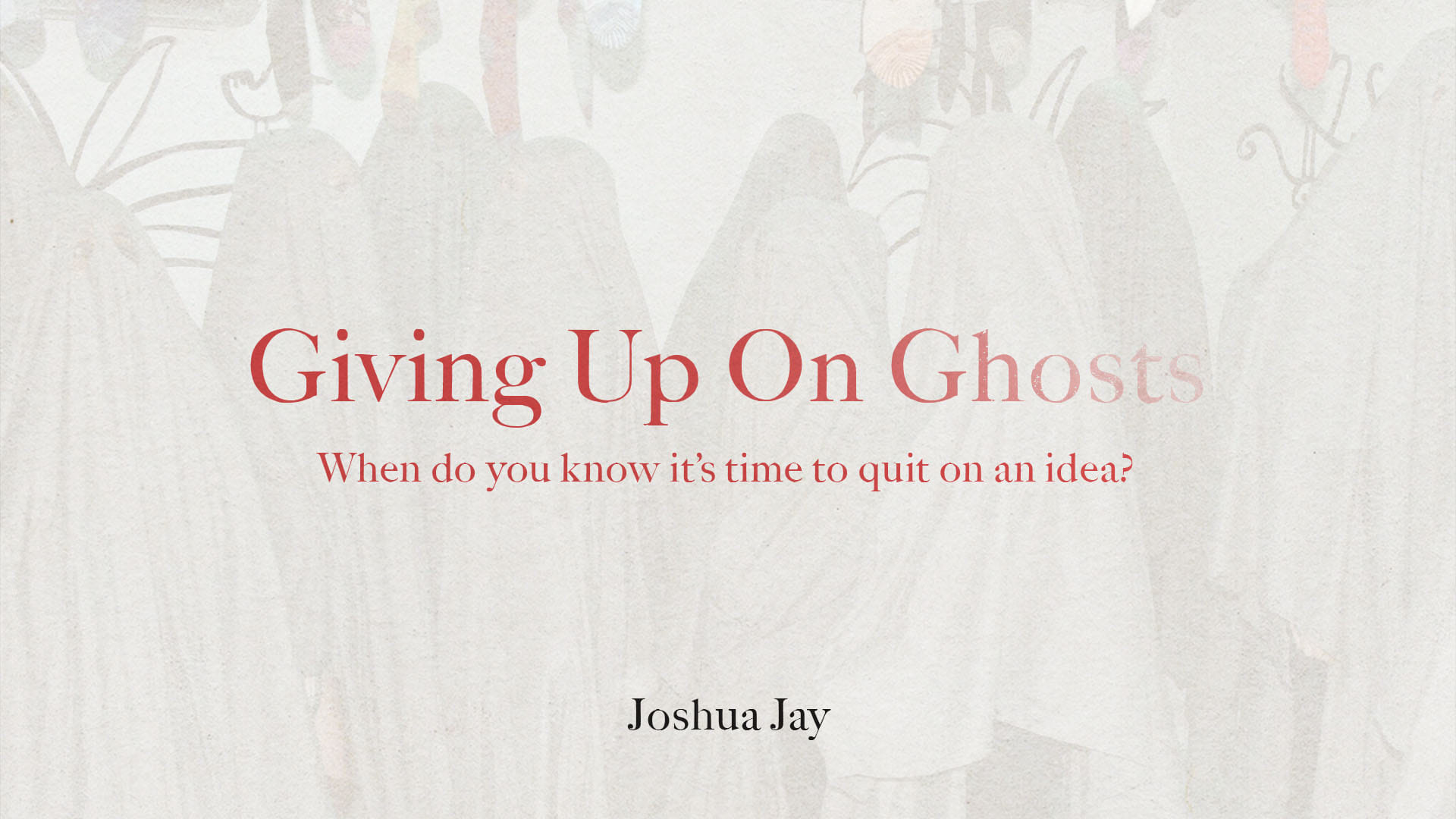 When do you know it’s time to quit on an idea? (Giving up the Ghosts)
