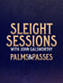 Sleight Sessions - Palms and Passes